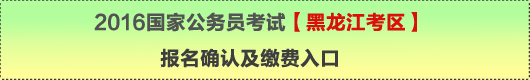 2016年国家公务员考试【黑龙江考区】报名确认及缴费入口