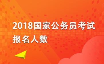 2018国考报名人数：2018年国家公务员考试报名人数统计